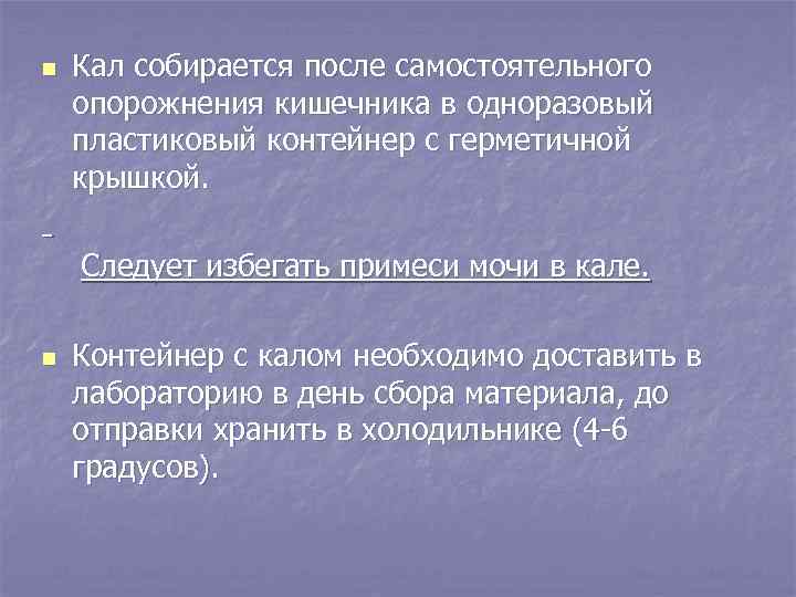 n Кал собирается после самостоятельного опорожнения кишечника в одноразовый пластиковый контейнер с герметичной крышкой.
