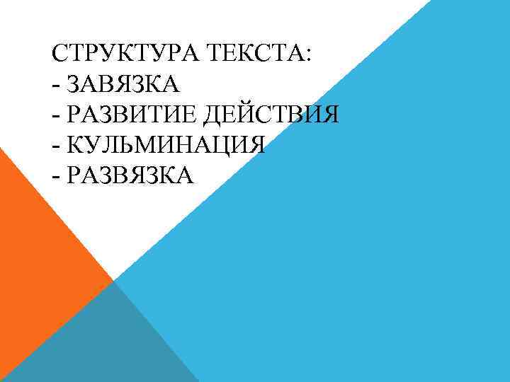 СТРУКТУРА ТЕКСТА: - ЗАВЯЗКА - РАЗВИТИЕ ДЕЙСТВИЯ - КУЛЬМИНАЦИЯ - РАЗВЯЗКА 
