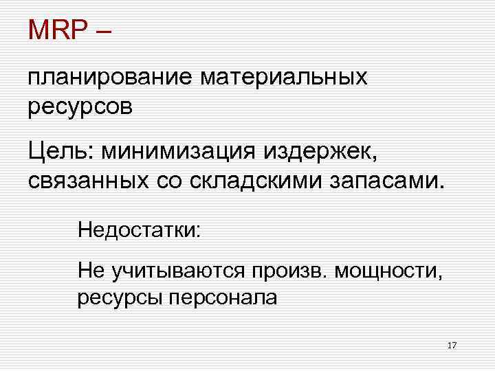 MRP – планирование материальных ресурсов Цель: минимизация издержек, связанных со складскими запасами. Недостатки: Не