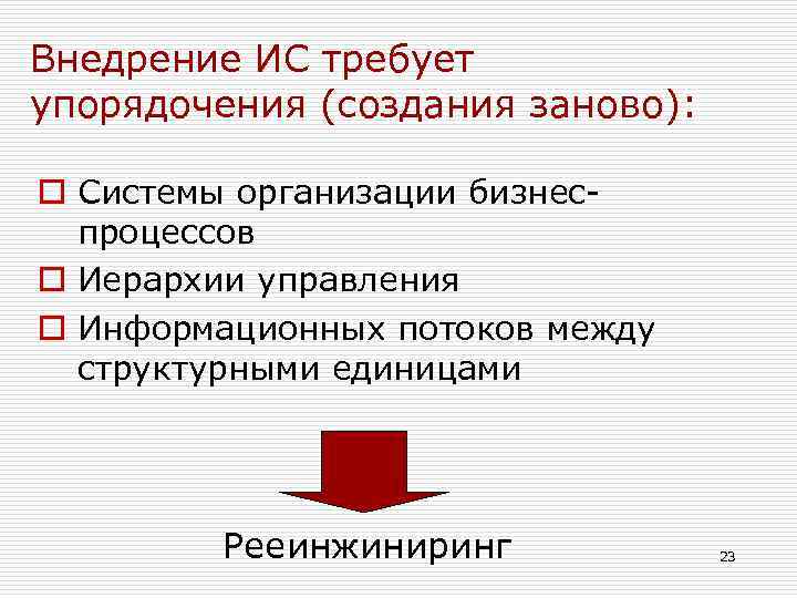 Внедрение ИС требует упорядочения (создания заново): o Системы организации бизнеспроцессов o Иерархии управления o