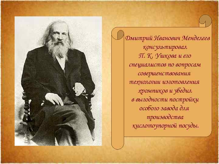 Дмитрий Иванович Менделеев консультировал П. К. Ушкова и его специалистов по вопросам совершенствования технологии