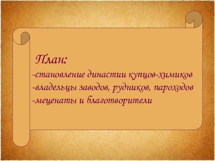 План: -становление династии купцов-химиков -владельцы заводов, рудников, пароходов -меценаты и благотворители 