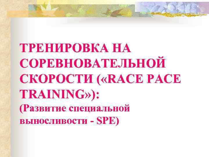 ТРЕНИРОВКА НА СОРЕВНОВАТЕЛЬНОЙ СКОРОСТИ ( «RACE PACE TRAINING» ): (Развитие специальной выносливости - SPE)