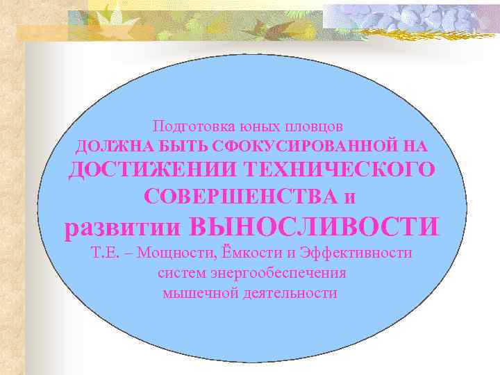 Подготовка юных пловцов ДОЛЖНА БЫТЬ СФОКУСИРОВАННОЙ НА ДОСТИЖЕНИИ ТЕХНИЧЕСКОГО СОВЕРШЕНСТВА и развитии ВЫНОСЛИВОСТИ Т.