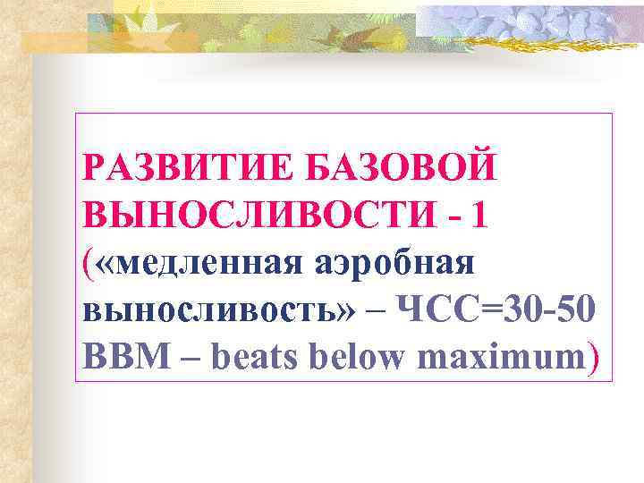 РАЗВИТИЕ БАЗОВОЙ ВЫНОСЛИВОСТИ - 1 ( «медленная аэробная выносливость» – ЧСС=30 -50 BBM –