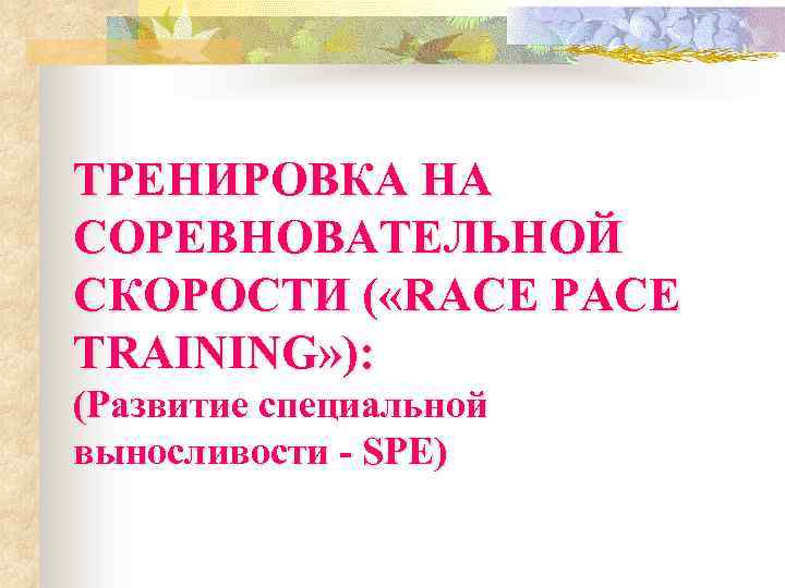 ТРЕНИРОВКА НА СОРЕВНОВАТЕЛЬНОЙ СКОРОСТИ ( «RACE PACE TRAINING» ): (Развитие специальной выносливости - SPE)