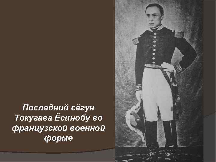 Последний сёгун Токугава Ёсинобу во французской военной форме 