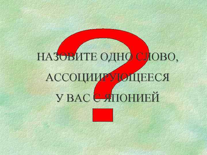 НАЗОВИТЕ ОДНО СЛОВО, АССОЦИИРУЮЩЕЕСЯ У ВАС С ЯПОНИЕЙ 