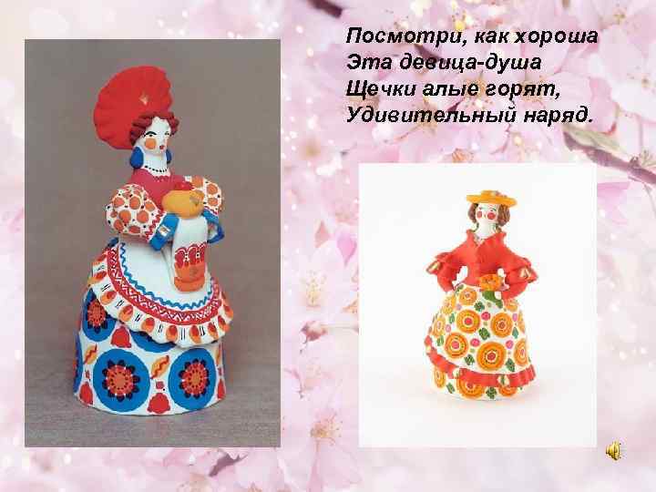 Посмотри, как хороша Эта девица-душа Щечки алые горят, Удивительный наряд. 