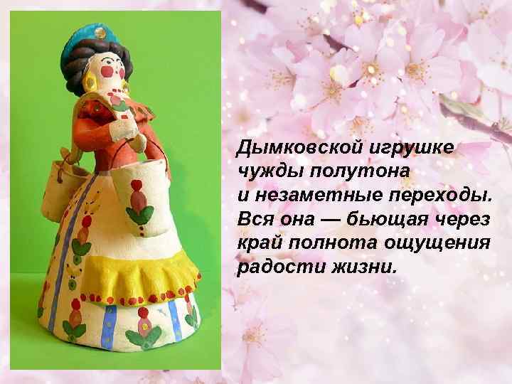 Дымковской игрушке чужды полутона и незаметные переходы. Вся она — бьющая через край полнота