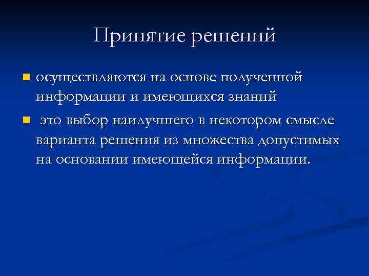 Принятие решений осуществляются на основе полученной информации и имеющихся знаний n это выбор наилучшего