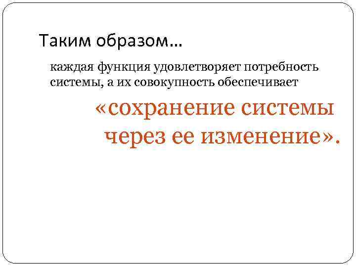 Таким образом… каждая функция удовлетворяет потребность системы, а их совокупность обеспечивает «сохранение системы через