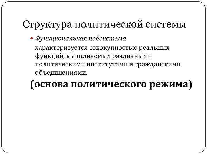 Структура политической системы Функциональная подсистема характеризуется совокупностью реальных функций, выполняемых различными политическими институтами и