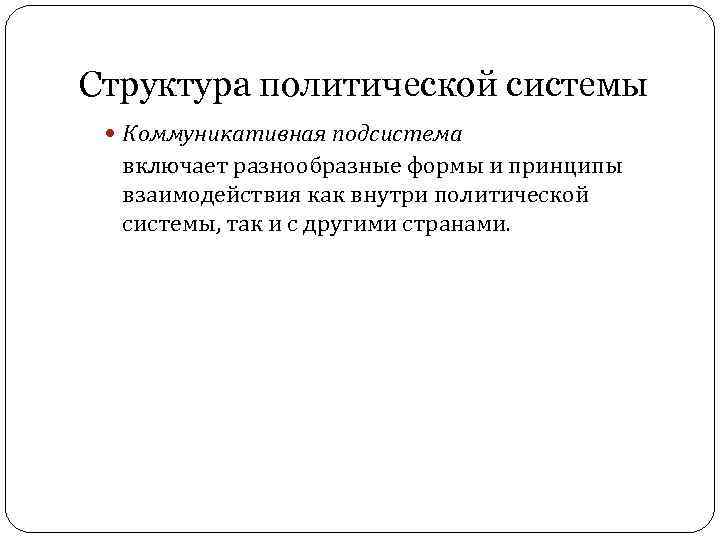 Структура политической системы Коммуникативная подсистема включает разнообразные формы и принципы взаимодействия как внутри политической