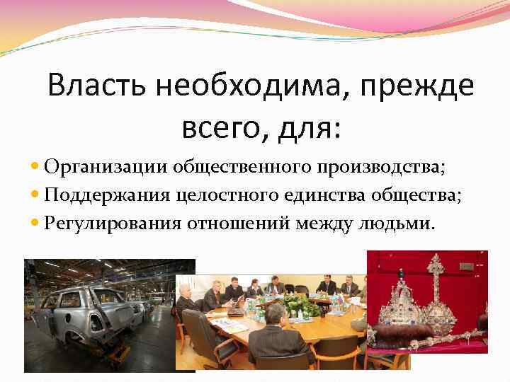 Власть необходима, прежде всего, для: Организации общественного производства; Поддержания целостного единства общества; Регулирования отношений