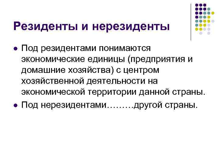 Резиденты и нерезиденты l l Под резидентами понимаются экономические единицы (предприятия и домашние хозяйства)