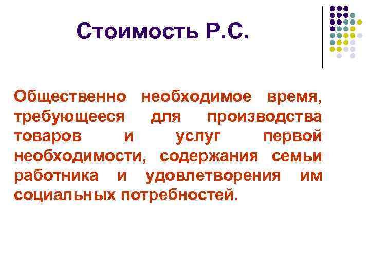 Стоимость Р. С. Общественно необходимое время, требующееся для производства товаров и услуг первой необходимости,