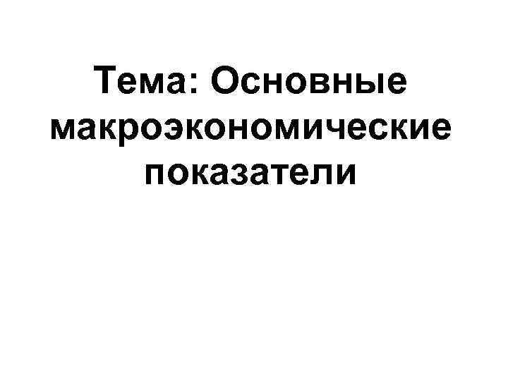 Тема: Основные макроэкономические показатели 