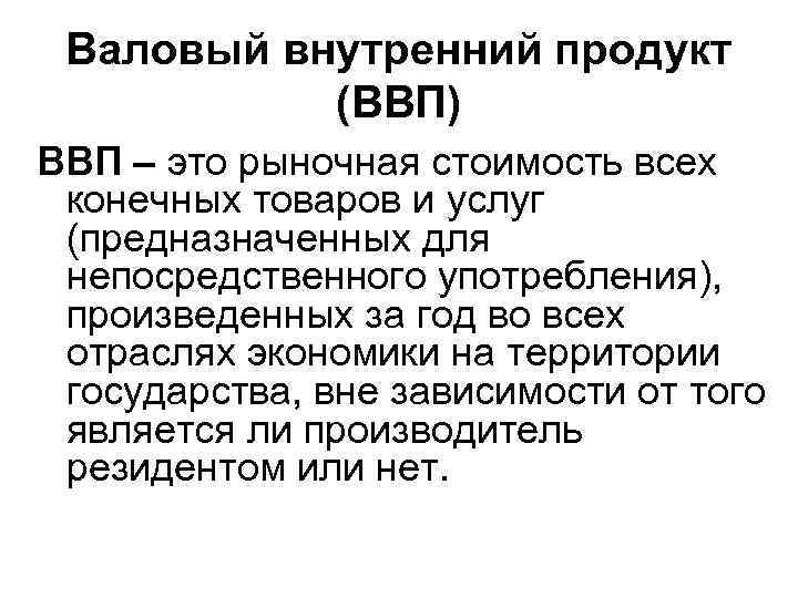 Валовый внутренний продукт (ВВП) ВВП – это рыночная стоимость всех конечных товаров и услуг