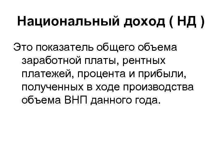 Национальный доход ( НД ) Это показатель общего объема заработной платы, рентных платежей, процента