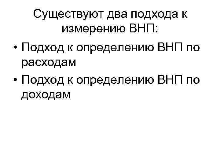 Существуют два подхода к измерению ВНП: • Подход к определению ВНП по расходам •