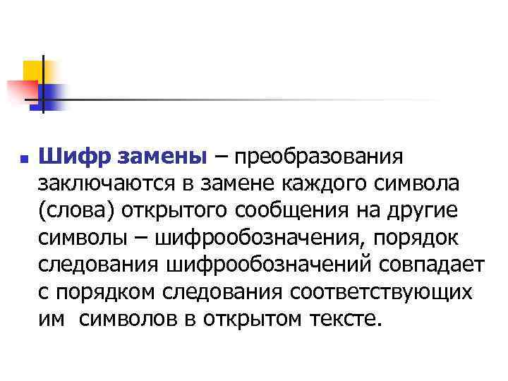 n Шифр замены – преобразования заключаются в замене каждого символа (слова) открытого сообщения на