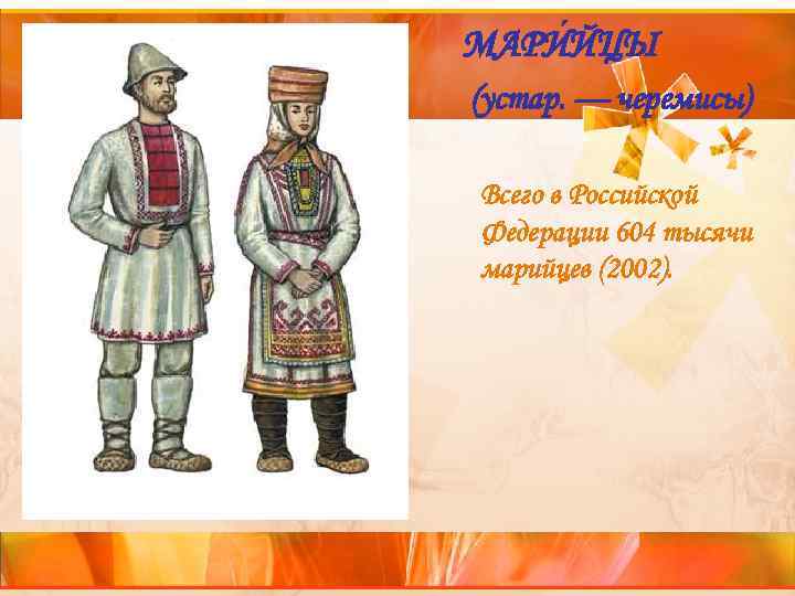 МАРИ ЙЦЫ (устар. — черемисы) Всего в Российской Федерации 604 тысячи марийцев (2002). 