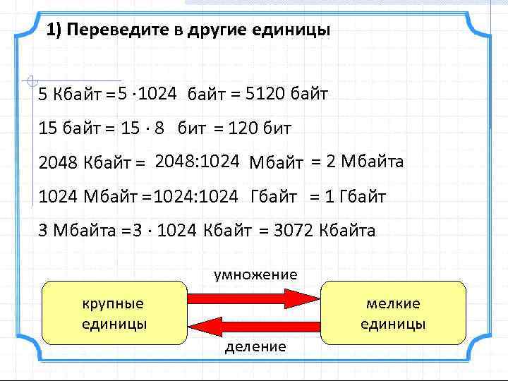 1) Переведите в другие единицы 5 Кбайт = 5 · 1024 байт = 5120