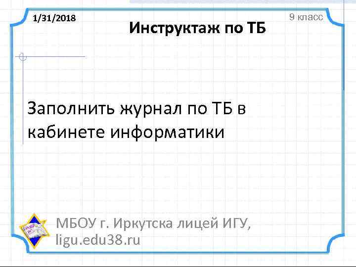 1/31/2018 Инструктаж по ТБ Заполнить журнал по ТБ в кабинете информатики МБОУ г. Иркутска