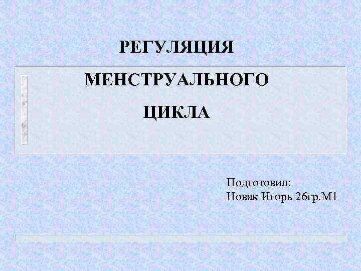 РЕГУЛЯЦИЯ МЕНСТРУАЛЬНОГО ЦИКЛА Подготовил: Новак Игорь 26 гр. М 1 