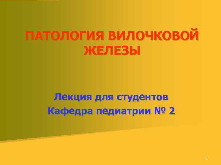 ПАТОЛОГИЯ ВИЛОЧКОВОЙ ЖЕЛЕЗЫ Лекция для студентов Кафедра педиатрии № 2 1 