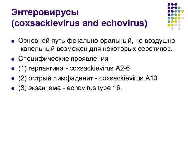 Энтеровирусы (coxsackievirus and echovirus) l l l Основной путь фекально-оральный, но воздушно -капельный возможен