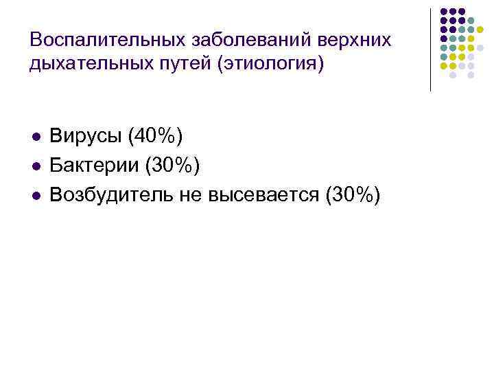 Воспалительных заболеваний верхних дыхательных путей (этиология) l l l Вирусы (40%) Бактерии (30%) Возбудитель