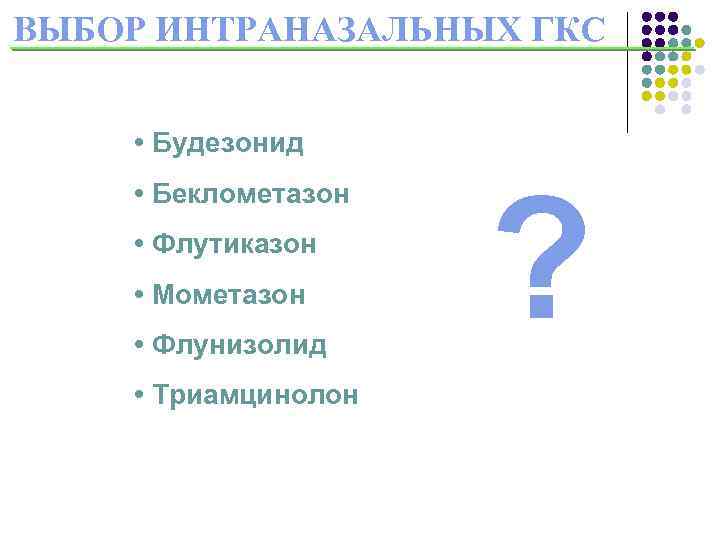 ВЫБОР ИНТРАНАЗАЛЬНЫХ ГКС • Будезонид • Беклометазон • Флутиказон • Мометазон • Флунизолид •