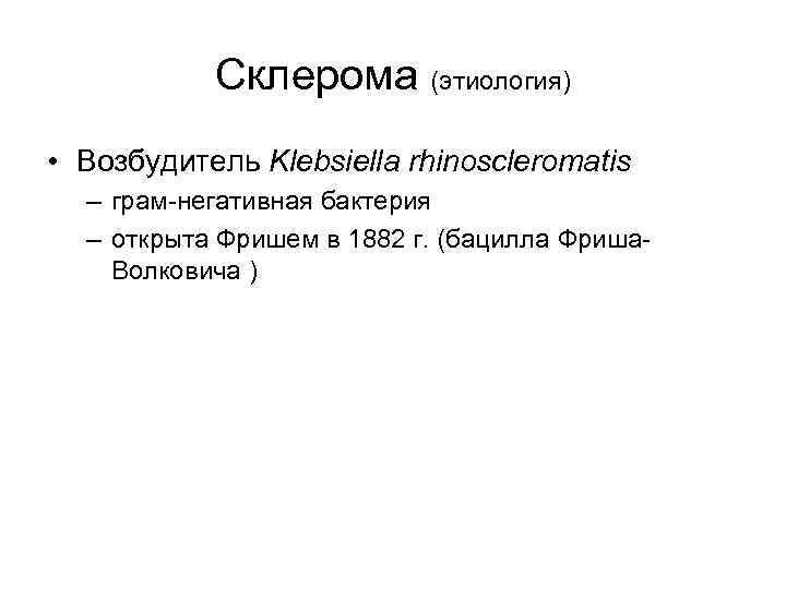 Склерома (этиология) • Возбудитель Klebsiella rhinoscleromatis – грам-негативная бактерия – открыта Фришем в 1882