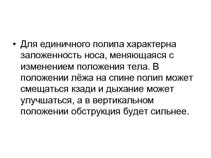  • Для единичного полипа характерна заложенность носа, меняющаяся с изменением положения тела. В