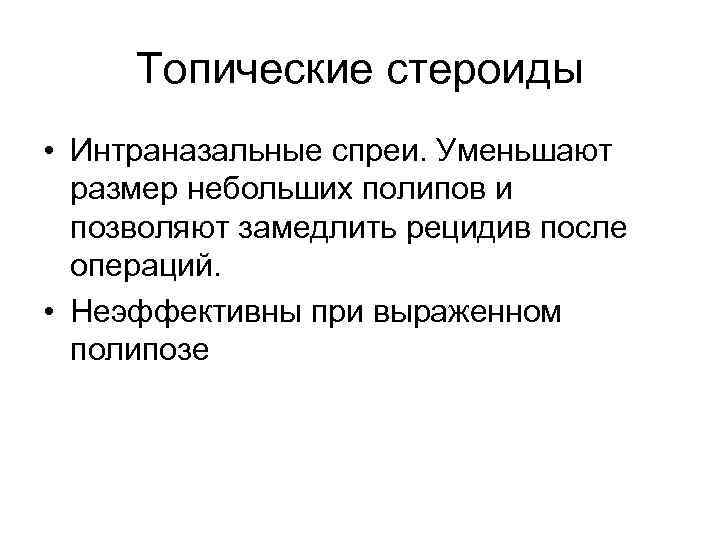 Топические стероиды • Интраназальные спреи. Уменьшают размер небольших полипов и позволяют замедлить рецидив после