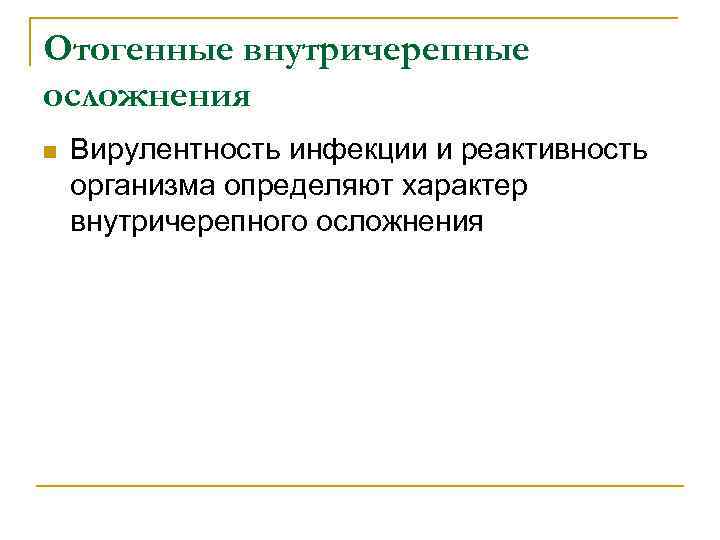 Отогенные внутричерепные осложнения n Вирулентность инфекции и реактивность организма определяют характер внутричерепного осложнения 