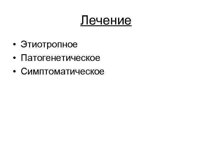 Лечение • Этиотропное • Патогенетическое • Симптоматическое 