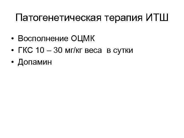 Патогенетическая терапия ИТШ • Восполнение ОЦМК • ГКС 10 – 30 мг/кг веса в