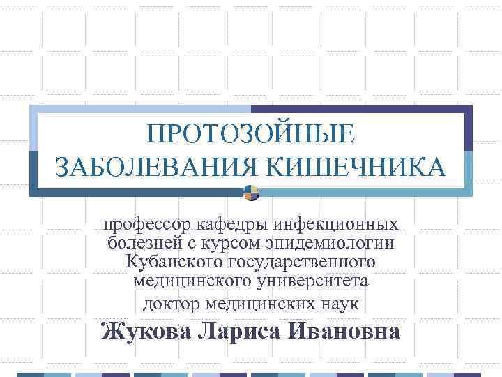 ПРОТОЗОЙНЫЕ ЗАБОЛЕВАНИЯ КИШЕЧНИКА профессор кафедры инфекционных болезней с курсом эпидемиологии Кубанского государственного медицинского университета