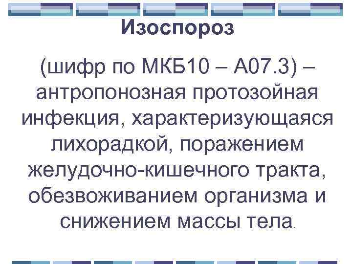 Изоспороз (шифр по МКБ 10 – А 07. 3) – антропонозная протозойная инфекция, характеризующаяся