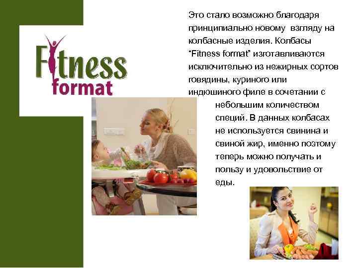 Это стало возможно благодаря принципиально новому взгляду на колбасные изделия. Колбасы “Fitness format” изготавливаются
