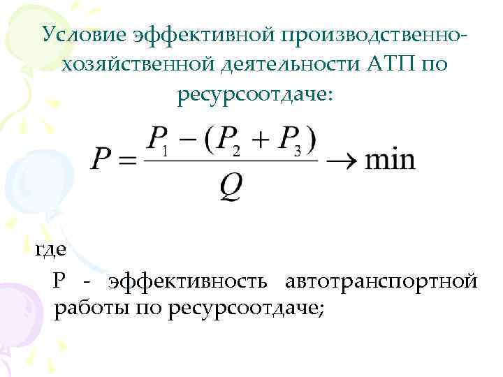 Условие эффективной производственнохозяйственной деятельности АТП по ресурсоотдаче: где Р - эффективность автотранспортной работы по