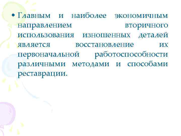  • Главным и наиболее экономичным направлением вторичного использования изношенных деталей является восстановление их