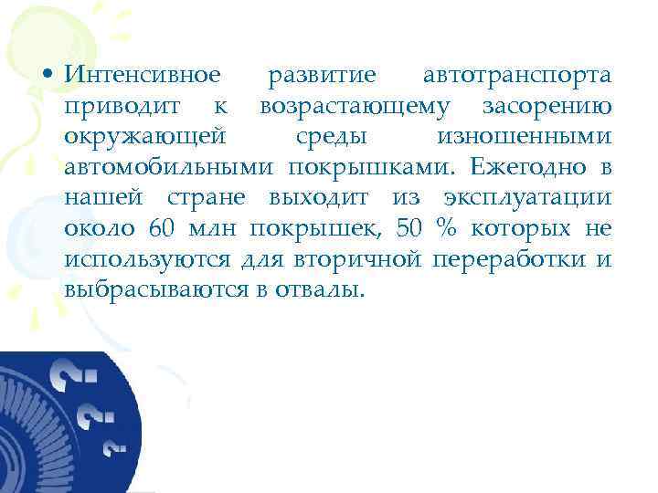 • Интенсивное развитие автотранспорта приводит к возрастающему засорению окружающей среды изношенными автомобильными покрышками.