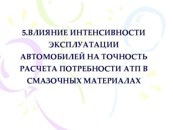 5. ВЛИЯНИЕ ИНТЕНСИВНОСТИ ЭКСПЛУАТАЦИИ АВТОМОБИЛЕЙ НА ТОЧНОСТЬ РАСЧЕТА ПОТРЕБНОСТИ АТП В СМАЗОЧНЫХ МАТЕРИАЛАХ 