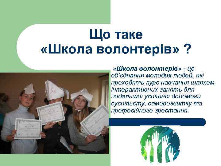 Що таке «Школа волонтерів» ? «Школа волонтерів» - це об’єднання молодих людей, які проходять