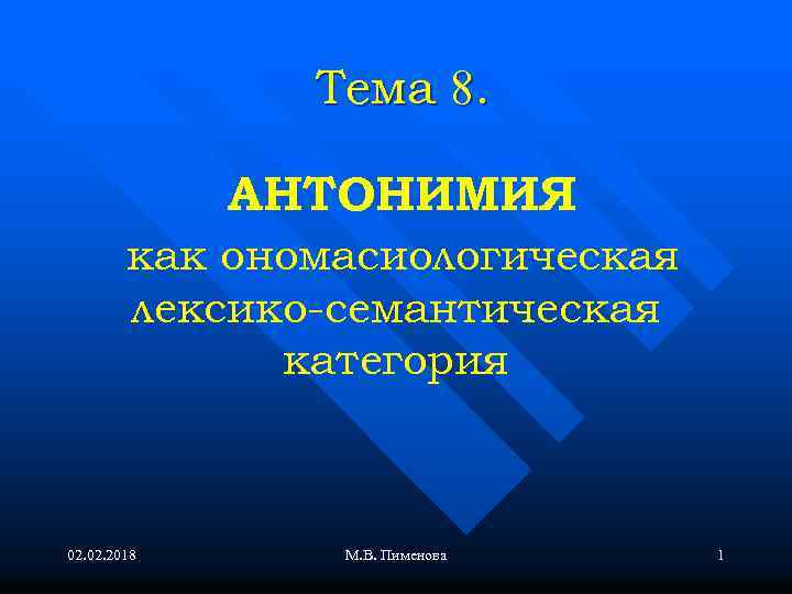 Тема 8. АНТОНИМИЯ как ономасиологическая лексико-семантическая категория 02. 2018 М. В. Пименова 1 