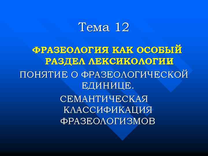 Тема 12 ФРАЗЕОЛОГИЯ КАК ОСОБЫЙ РАЗДЕЛ ЛЕКСИКОЛОГИИ. ПОНЯТИЕ О ФРАЗЕОЛОГИЧЕСКОЙ ЕДИНИЦЕ. СЕМАНТИЧЕСКАЯ КЛАССИФИКАЦИЯ ФРАЗЕОЛОГИЗМОВ